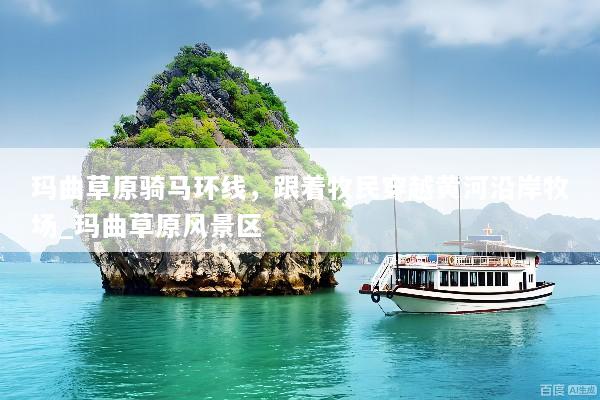 玛曲草原骑马环线，跟着牧民穿越黄河沿岸牧场_玛曲草原风景区