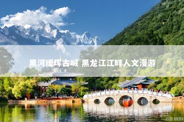 黑河瑷珲古城 黑龙江江畔人文漫游