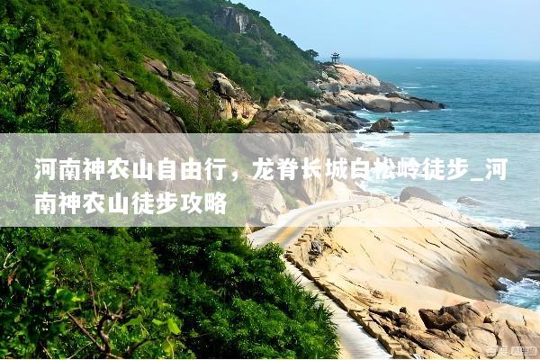 河南神农山自由行，龙脊长城白松岭徒步_河南神农山徒步攻略