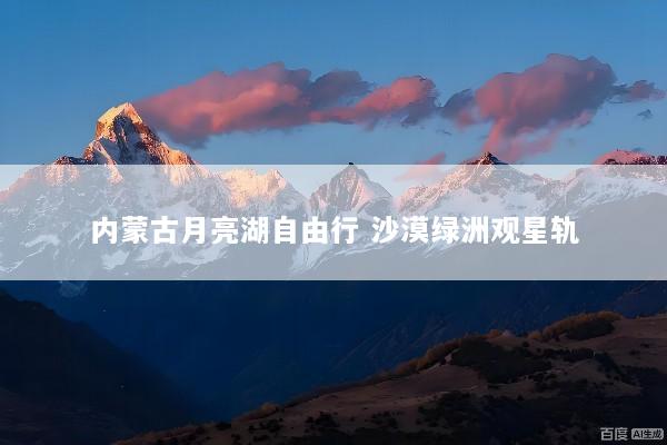 内蒙古月亮湖自由行 沙漠绿洲观星轨