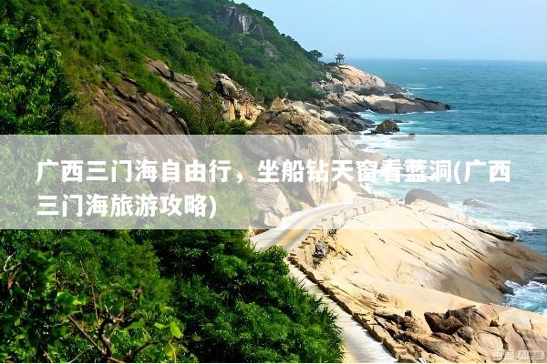 广西三门海自由行，坐船钻天窗看蓝洞(广西三门海旅游攻略)