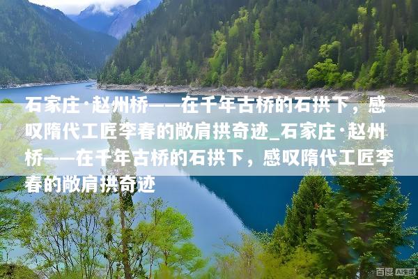 石家庄·赵州桥——在千年古桥的石拱下，感叹隋代工匠李春的敞肩拱奇迹_石家庄·赵州桥——在千年古桥的石拱下，感叹隋代工匠李春的敞肩拱奇迹