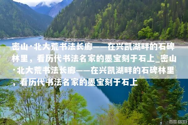 密山·北大荒书法长廊——在兴凯湖畔的石碑林里，看历代书法名家的墨宝刻于石上_密山·北大荒书法长廊——在兴凯湖畔的石碑林里，看历代书法名家的墨宝刻于石上
