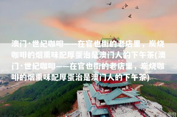 澳门·世纪咖啡——在官也街的老店里，炭烧咖啡的烟熏味配厚蛋治是澳门人的下午茶(澳门·世纪咖啡——在官也街的老店里，炭烧咖啡的烟熏味配厚蛋治是澳门人的下午茶)