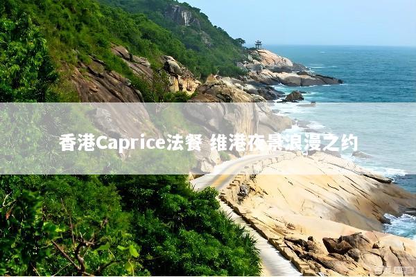 香港Caprice法餐 维港夜景浪漫之约