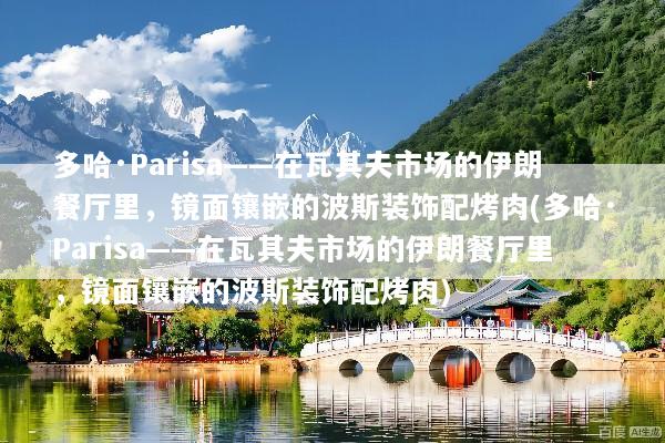 多哈·Parisa——在瓦其夫市场的伊朗餐厅里，镜面镶嵌的波斯装饰配烤肉(多哈·Parisa——在瓦其夫市场的伊朗餐厅里，镜面镶嵌的波斯装饰配烤肉)