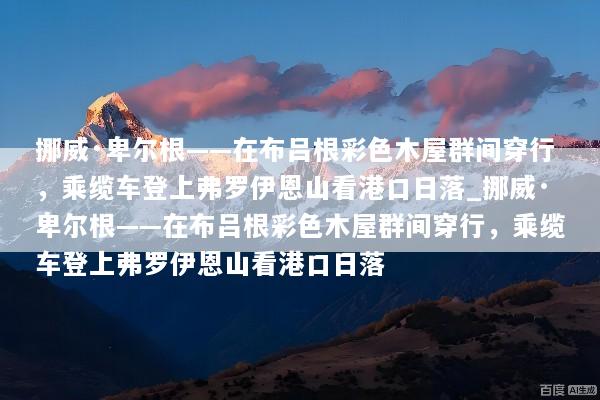 挪威·卑尔根——在布吕根彩色木屋群间穿行，乘缆车登上弗罗伊恩山看港口日落_挪威·卑尔根——在布吕根彩色木屋群间穿行，乘缆车登上弗罗伊恩山看港口日落
