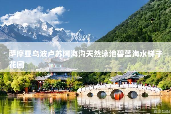 萨摩亚乌波卢苏阿海沟天然泳池碧蓝海水梯子花园