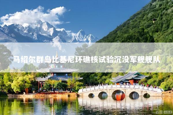 马绍尔群岛比基尼环礁核试验沉没军舰舰队