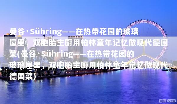 曼谷·Sühring——在热带花园的玻璃屋里，双胞胎主厨用柏林童年记忆做现代德国菜(曼谷·Sühring——在热带花园的玻璃屋里，双胞胎主厨用柏林童年记忆做现代德国菜)