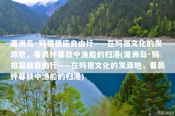 湄洲岛·妈祖祖庙自由行——在妈祖文化的发源地，看晨钟暮鼓中渔船的归港(湄洲岛·妈祖祖庙自由行——在妈祖文化的发源地，看晨钟暮鼓中渔船的归港)