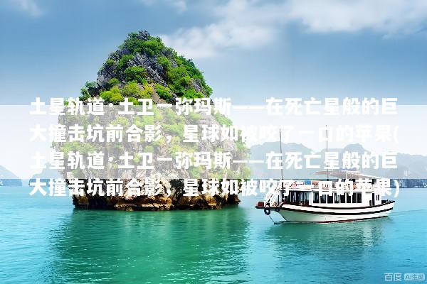 土星轨道·土卫一弥玛斯——在死亡星般的巨大撞击坑前合影，星球如被咬了一口的苹果(土星轨道·土卫一弥玛斯——在死亡星般的巨大撞击坑前合影，星球如被咬了一口的苹果)