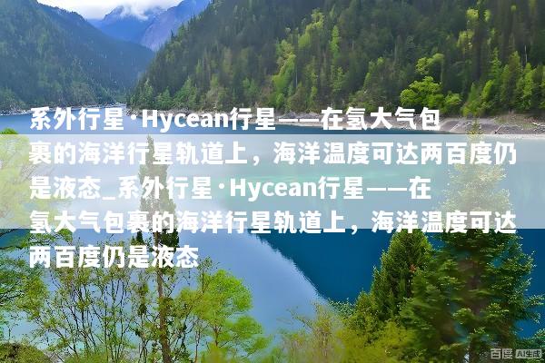 系外行星·Hycean行星——在氢大气包裹的海洋行星轨道上，海洋温度可达两百度仍是液态_系外行星·Hycean行星——在氢大气包裹的海洋行星轨道上，海洋温度可达两百度仍是液态