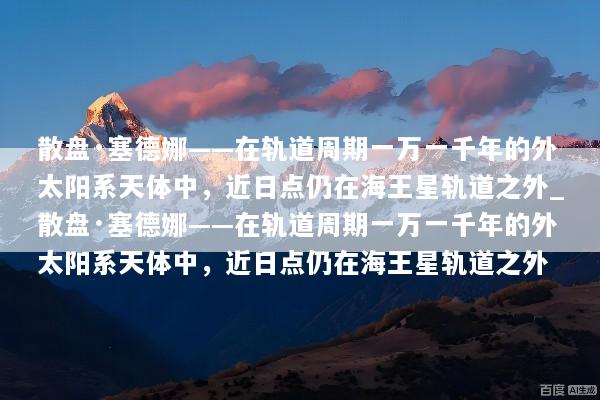 散盘·塞德娜——在轨道周期一万一千年的外太阳系天体中，近日点仍在海王星轨道之外_散盘·塞德娜——在轨道周期一万一千年的外太阳系天体中，近日点仍在海王星轨道之外