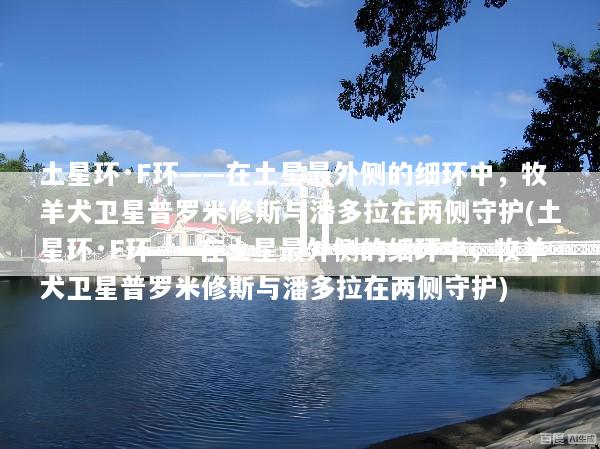 土星环·F环——在土星最外侧的细环中，牧羊犬卫星普罗米修斯与潘多拉在两侧守护(土星环·F环——在土星最外侧的细环中，牧羊犬卫星普罗米修斯与潘多拉在两侧守护)