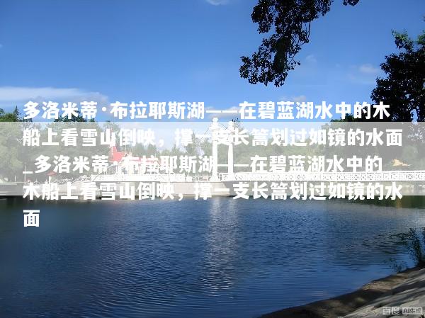 多洛米蒂·布拉耶斯湖——在碧蓝湖水中的木船上看雪山倒映，撑一支长篙划过如镜的水面_多洛米蒂·布拉耶斯湖——在碧蓝湖水中的木船上看雪山倒映，撑一支长篙划过如镜的水面