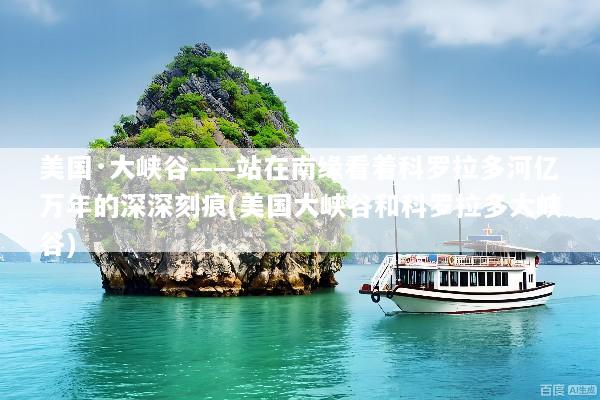 美国·大峡谷——站在南缘看着科罗拉多河亿万年的深深刻痕(美国大峡谷和科罗拉多大峡谷)
