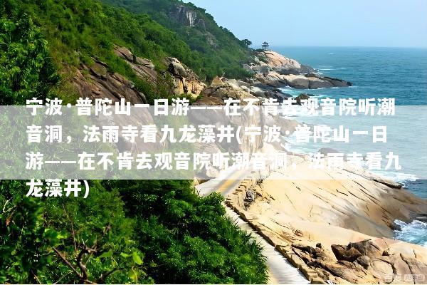 宁波·普陀山一日游——在不肯去观音院听潮音洞，法雨寺看九龙藻井(宁波·普陀山一日游——在不肯去观音院听潮音洞，法雨寺看九龙藻井)