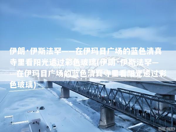 伊朗·伊斯法罕——在伊玛目广场的蓝色清真寺里看阳光透过彩色玻璃(伊朗·伊斯法罕——在伊玛目广场的蓝色清真寺里看阳光透过彩色玻璃)