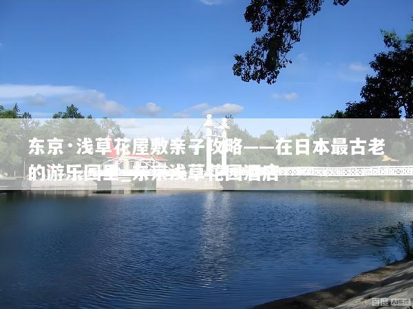 东京·浅草花屋敷亲子攻略——在日本最古老的游乐园里_东京浅草花园酒店