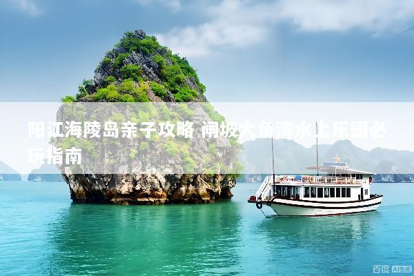 阳江海陵岛亲子攻略 闸坡大角湾水上乐园必玩指南
