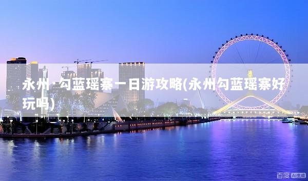 永州·勾蓝瑶寨一日游攻略(永州勾蓝瑶寨好玩吗)