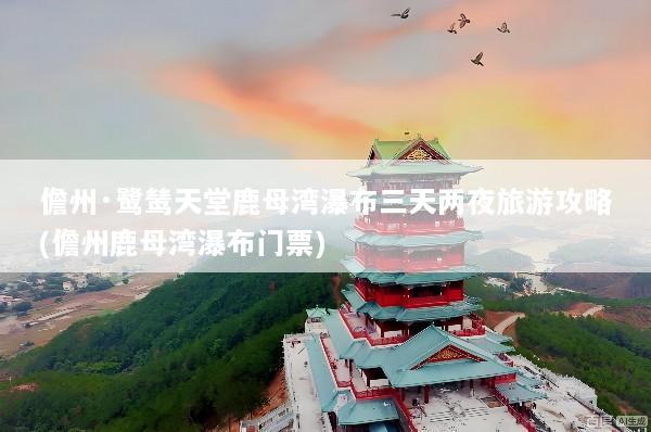 儋州·鹭鸶天堂鹿母湾瀑布三天两夜旅游攻略(儋州鹿母湾瀑布门票)