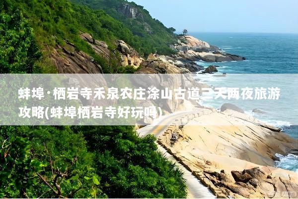 蚌埠·栖岩寺禾泉农庄涂山古道三天两夜旅游攻略(蚌埠栖岩寺好玩吗)