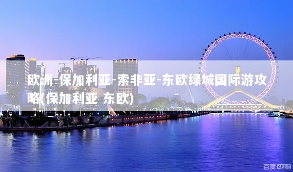 欧洲-保加利亚-索非亚-东欧绿城国际游攻略(保加利亚 东欧)