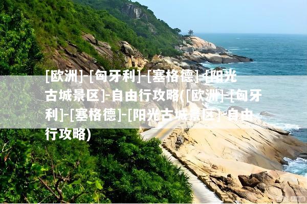 [欧洲]-[匈牙利]-[塞格德]-[阳光古城景区]-自由行攻略([欧洲]-[匈牙利]-[塞格德]-[阳光古城景区]-自由行攻略)