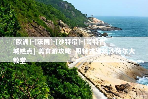 [欧洲]-[法国]-[沙特尔]-[哥特古城糕点]-美食游攻略_哥特式建筑沙特尔大教堂