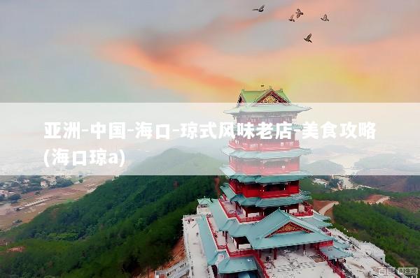 亚洲-中国-海口-琼式风味老店-美食攻略(海口琼a)