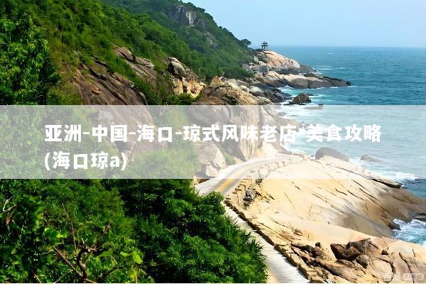 亚洲-中国-海口-琼式风味老店-美食攻略(海口琼a)